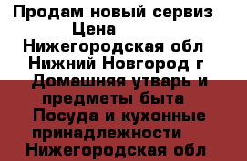 Продам новый сервиз › Цена ­ 600 - Нижегородская обл., Нижний Новгород г. Домашняя утварь и предметы быта » Посуда и кухонные принадлежности   . Нижегородская обл.